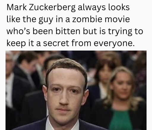 Zuckerberg always looks like the guy in a horror movie whose been bitten but is trying to keep it secret from everyone