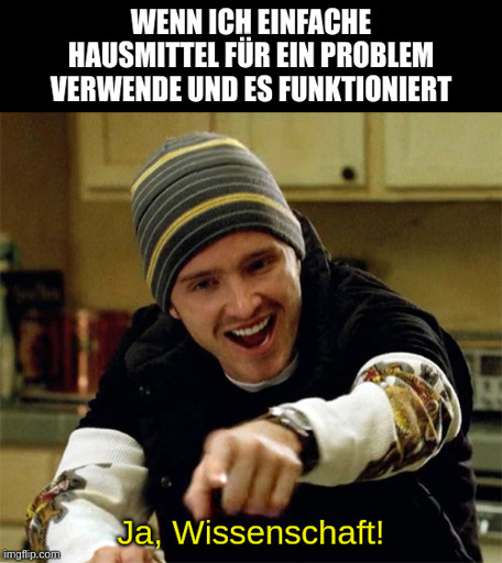 Wenn ich einfache Hausmittel für ein Problem verwende und es funktioniert. Jesse Pinkmann: Ja, Wissenschaft!