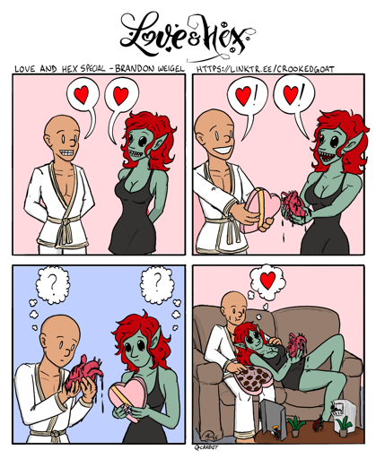 A special Valentine's Day comic from Love and Hex, depicting Singing Cricket (bald Drunken Master monk who always wears his martial arts robes) and Kayra (green-skinned, red-haired young night hag who is much more attractive than she'd like to be, wearing a little black dress).  1: Singing Cricket and Kayra approach each other with their hands behind their backs.  Singing Cricket: "❤️" Kayra: "❤️"  2: They each present their gifts to the other: Singing Cricket presents a heart-shaped box of chocolates, while Kayra presents what looks like an actual anatomical heart (from some animal or humanoid creature, we don't know). Singing Cricket: "❤️!" Kayra: "❤️!"  3: They each hold their gifts and look at them, disappointed or puzzled. The heart drips blood all over Singing Cricket's hands. Singing Cricket: "?" Kayra: "?"  4: The pair of them sit on the couch, watching the bugs perform a miniature production of Romeo and Juliet on the coffee table. Singing Cricket eats his chocolates while Kayra, resting her head against his chest, eats her heart. Singing Cricket and Kayra together: "❤️"